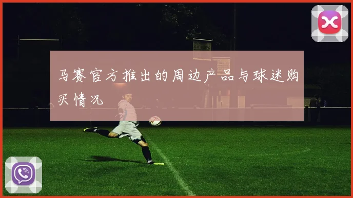 马赛官方推出的周边产品与球迷购买情况