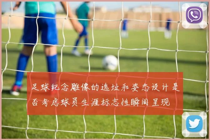 足球纪念雕像的选址和姿态设计是否考虑球员生涯标志性瞬间呈现