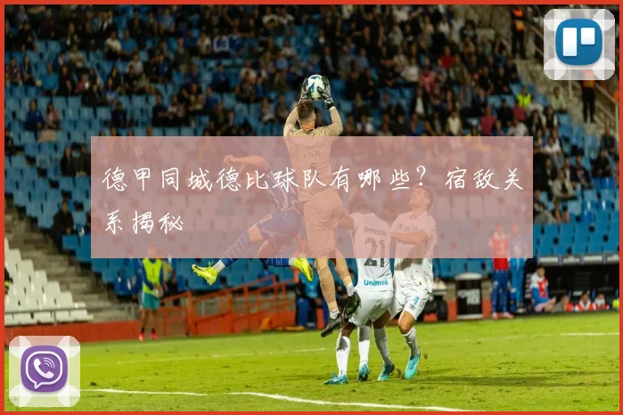 德甲同城德比球队有哪些?宿敌关系揭秘