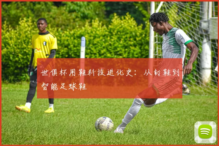 世俱杯用鞋科技进化史:从钉鞋到智能足球鞋