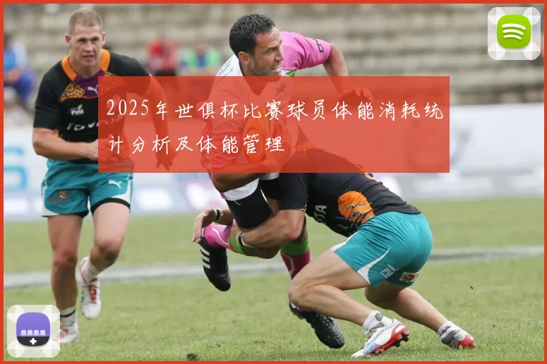 2025年世俱杯比赛球员体能消耗统计分析及体能管理