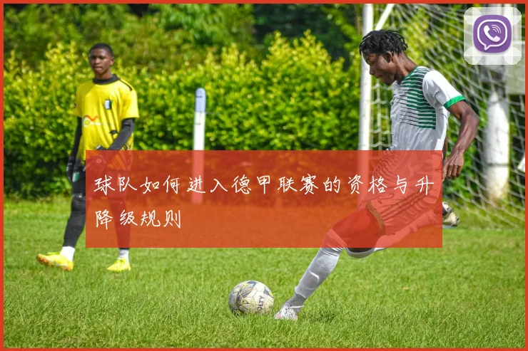 球队如何进入德甲联赛的资格与升降级规则