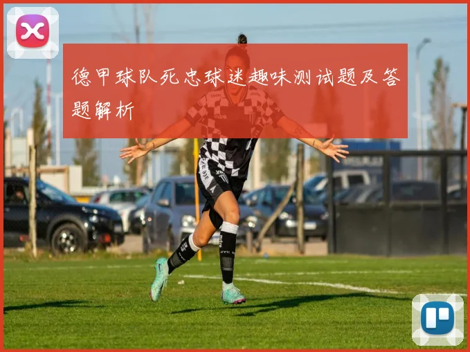 德甲球队死忠球迷趣味测试题及答题解析