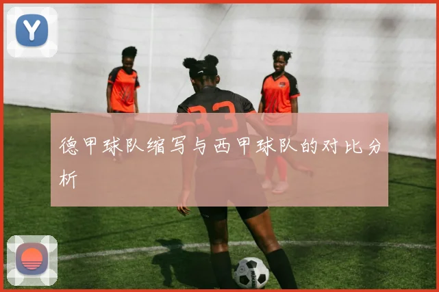 德甲球队缩写与西甲球队的对比分析