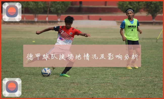 德甲球队换场地情况及影响分析