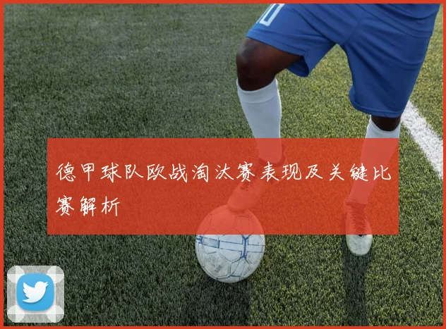 德甲球队欧战淘汰赛表现及关键比赛解析